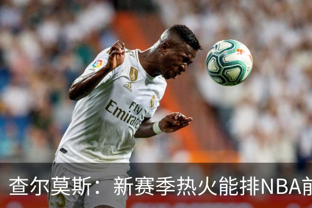 查尔莫斯：新赛季热火能排NBA前五 顶级防守可弥补控卫短板
